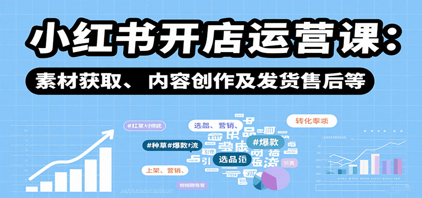 小红书开店运营课：选品、上架、营销、素材获取、内容创作及发货售后等-破局灯塔
