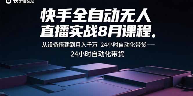 快手全自动无人直播实战8月课程：从设备搭建到月入千万 24小时自动化带货-破局灯塔