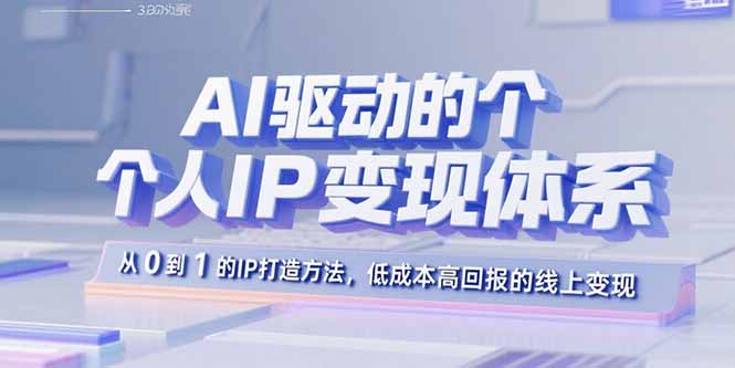 AI驱动的个人IP变现体系：从0到1的IP打造方法，低成本高回报的线上变现-破局灯塔