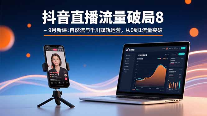 抖音直播流量破局8-9月新课：自然流与千川双轨运营，从0到1流量突破-破局灯塔