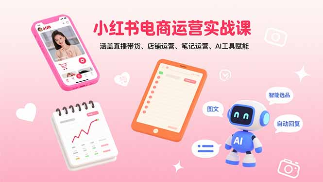 小红书电商运营实战课：涵盖直播带货、店铺运营、笔记运营、AI工具赋能-破局灯塔