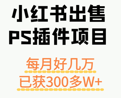 小红书出售PS插件项目，每月都收入好几万，长期操作已获利300多W+-破局灯塔