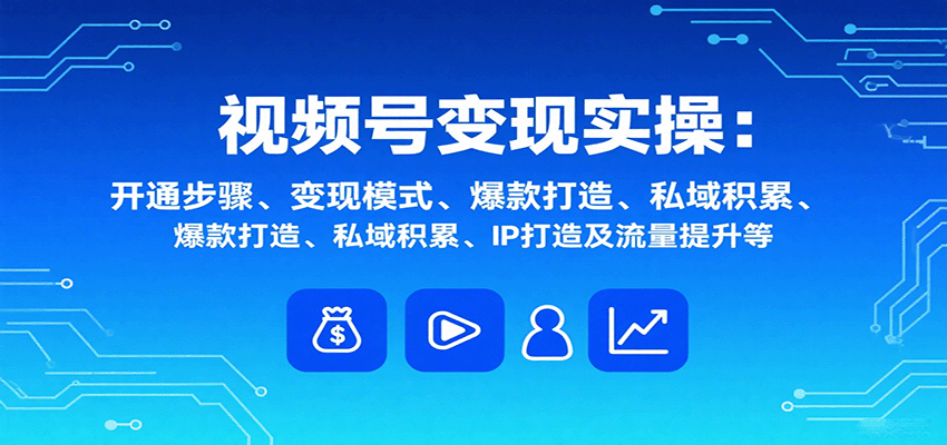 视频号变现实操，含开通步骤、变现模式、爆款打造、私域积累、IP打造及流量提升等-破局灯塔