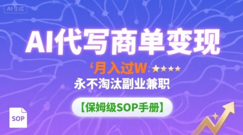 AI代写商单变现，月入过W，永不淘汰副业兼职【保姆级SOP手册】-破局灯塔