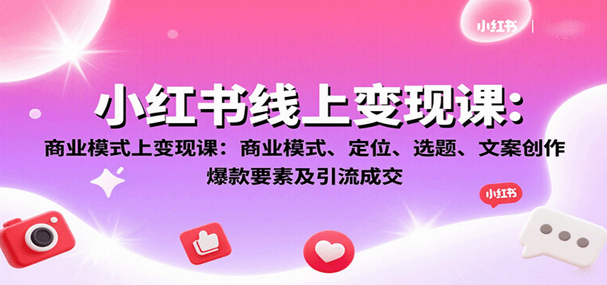 小红书线上变现课：商业模式、定位、选题、文案创作、爆款要素及引流成交-破局灯塔