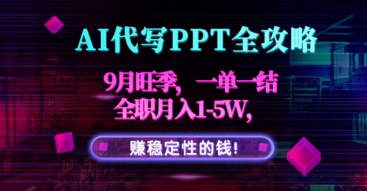 AI代写PPT全攻略，9月旺季，一单一结，全职月入1-5W，赚稳定性的钱！-破局灯塔