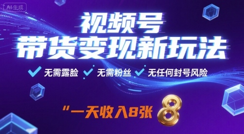 视频号带货变现新玩法，无需露脸，无需粉丝，无任何封号风险，一天收益8张【揭秘】-破局灯塔