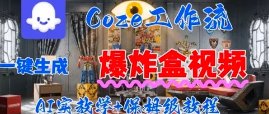 Coez扣子工作一键生成爆炸盒短视频，全流程保姆级教程-破局灯塔