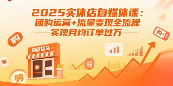 2025实体店自媒体课：团购运营+流量变现全流程，实现月均订单过万-破局灯塔