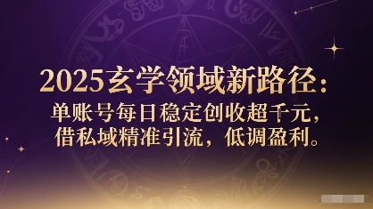 2025玄学领域新路径：单账号每日稳定创收1k+，借私域精准引流，低调盈利-破局灯塔