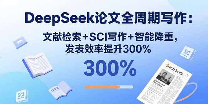 DeepSeek论文全周期写作：文献检索+SCI写作+智能降重，发表效率提升300%-破局灯塔