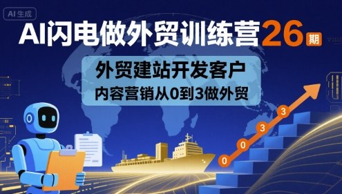 AI闪电做外贸训练营26期，外贸建站开发客户内容营销从0到3做外贸-破局灯塔