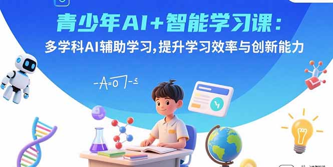 青少年AI+智能学习课：多学科AI辅助学习，提升学习效率与创新能力-破局灯塔