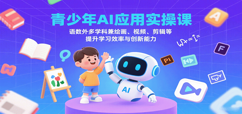 青少年AI应用实操课：语数外多学科兼绘画、视频、剪辑等提升学习效率与创新能力-破局灯塔