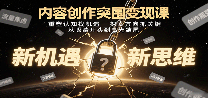 内容创作突围变现课：重塑认知找机遇，探索方向抓关键，从吸睛开头到高光结尾-破局灯塔
