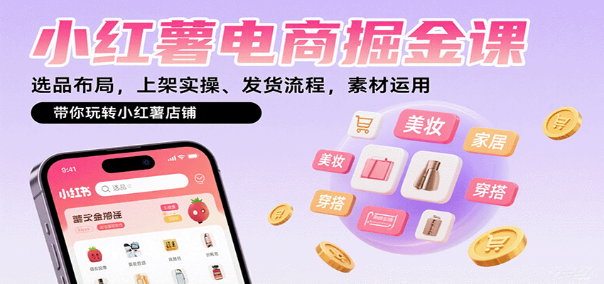 小红薯电商掘金课：选品布局，上架实操、发货流程，素材运用，带你玩转小红薯店铺-破局灯塔