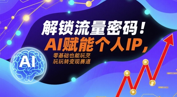 解锁流量密码！AI赋能个人IP，零基础也能玩转变现赛道-破局灯塔