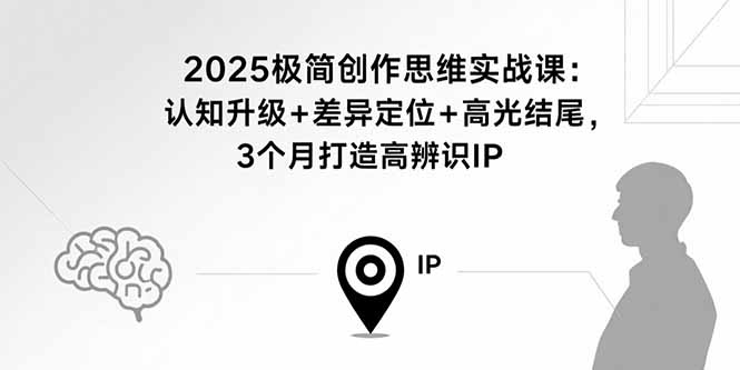 2025极简创作思维实战课：认知升级+差异定位+高光结尾，3个月打造高辨识IP-破局灯塔