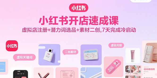小红书开店速成课，虚拟店注册+潜力词选品+素材二创，7天完成冷启动-破局灯塔