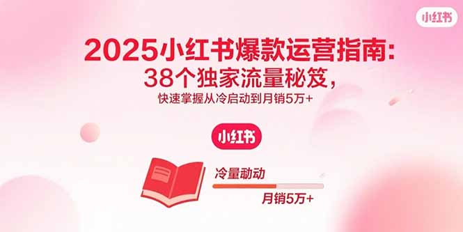 2025小红书爆款运营指南：38个独家流量秘笈，快速掌握从冷启动到月销5万+-破局灯塔