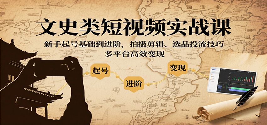 文史类短视频实战课，新手起号基础到进阶，拍摄剪辑、选品投流技巧，多平台高效变现-破局灯塔