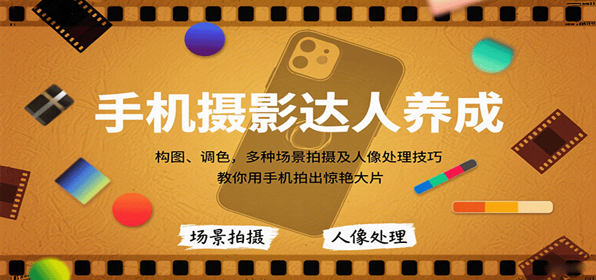 手机摄影达人养成，构图、调色，多种场景拍摄及人像处理技巧，教你用手机拍出惊艳大片-破局灯塔