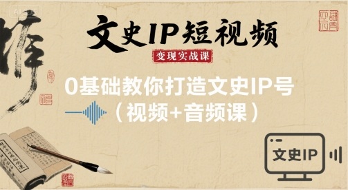 文史IP短视频变现实战课，0基础教你打造文史IP号(视频+音频课)-破局灯塔