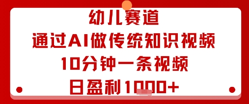 幼儿赛道：通过AI做传统知识视频，10分钟一条视频，日盈利多张-破局灯塔