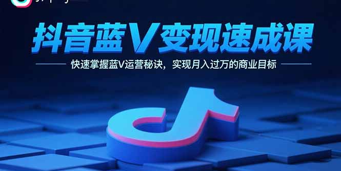 抖音蓝V变现速成课，快速掌握蓝V运营秘诀，实现月入过万的商业目标-破局灯塔