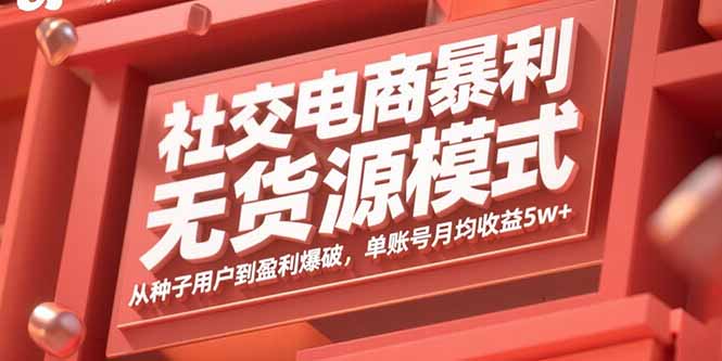 社交电商暴利无货源模式：从种子用户到盈利爆破，单账号月均收益5w+-破局灯塔