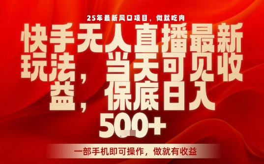 25年最新风口项目，快手无人直播，当天做当天出收益，不违规，一部手机即可操作，保底日入5张+【揭秘】-破局灯塔