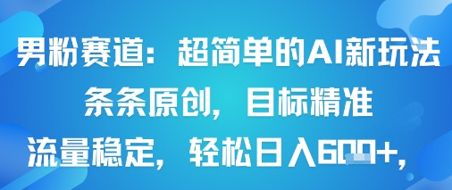 男粉赛道：超简单的AI新玩法条条原创，目标精准，流量稳定轻松日入6张+-破局灯塔