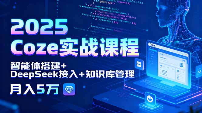 2025 Coze实战课程，智能体搭建+DeepSeek接入+知识库管理，月入5万-破局灯塔