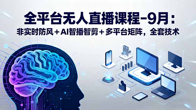 全平台无人直播课程：非实时防风＋AI智播智剪＋多平台矩阵，9月全套技术-破局灯塔
