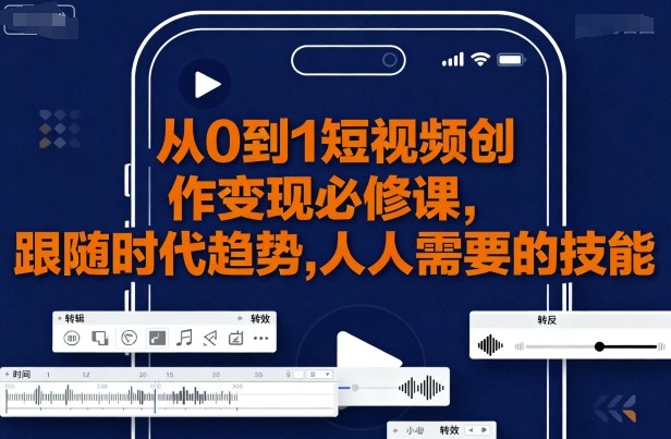 从0到1短视频创作变现必修课，跟随时代趋势，人人需要的技能-破局灯塔