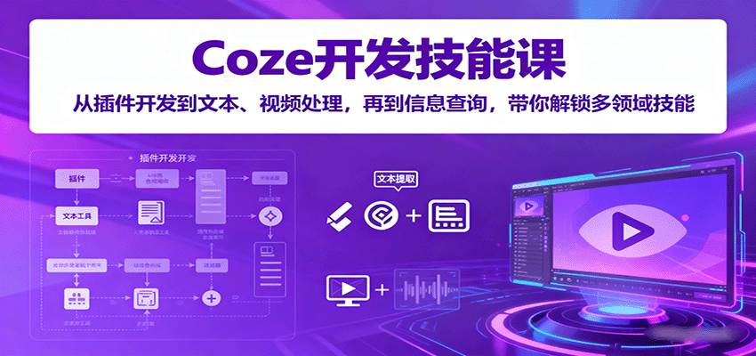 Coze开发技能课：从插件开发到文本、视频处理，再到信息查询，带你解锁多领域技能-破局灯塔