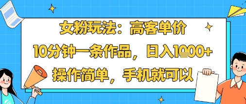 女粉玩法：高客单价，10分钟一条作品，日入1k+操作简单，手机就可以-破局灯塔