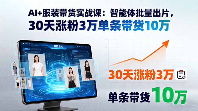 AI+服装带货实战课：智能体批量出片，30天涨粉3万单条带货10万-破局灯塔