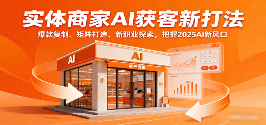 实体商家AI获客新打法：爆款复制、矩阵打造、新职业探索，把握2025AI新风口-破局灯塔