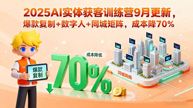 2025AI实体获客训练营9月更新，爆款复制+数字人+同城矩阵，成本降70%-破局灯塔