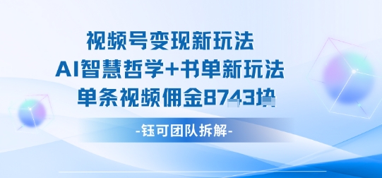 视频号变现新玩法，AI智慧哲学+书单新玩法，单条视频佣金1k+-破局灯塔