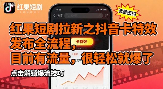 红果短剧拉新之抖音卡特效发布全流程，目前有流量，很轻松就爆了-破局灯塔