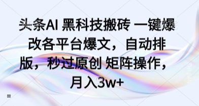 头条AI 黑科技搬砖 一键爆改各平台爆文，自动排版，秒过原创 矩阵操作，月入3w+【揭秘】-破局灯塔