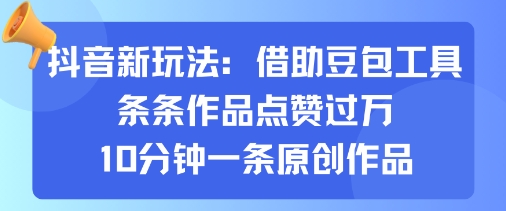 抖音新玩法，借助豆包工具，条条作品点赞过万，10分钟一条原创作品-破局灯塔