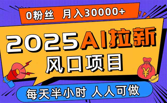 2025AI拉新风口项目，0粉0基础月入30000+新手小白轻松学会-破局灯塔
