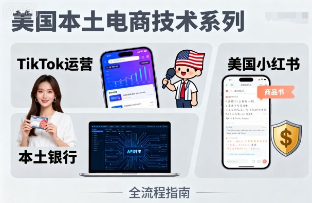 美国本土电商技术，Tiktok 运营篇+美国小红书篇+本土银行篇-破局灯塔