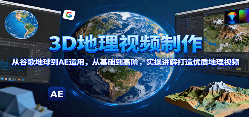 3D地理视频制作，从谷歌地球到AE运用，从基础到高阶，实操讲解打造优质地理视频-破局灯塔