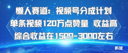 懒人赛道：视频号分成计划单条视频120W点赞量 收益高综合收益在1.5K左右-破局灯塔