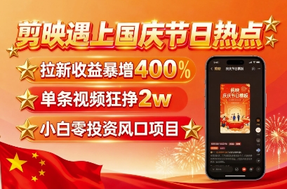 剪映遇上国庆热点，拉新收益暴增400%，单条视频狂挣2W+，无需剪辑基础，几分钟一条作品-破局灯塔