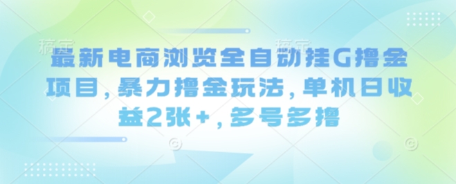 最新电商浏览全自动挂G撸金项目，暴力撸金玩法，单机日收益2张+，多号多撸【揭秘】-破局灯塔